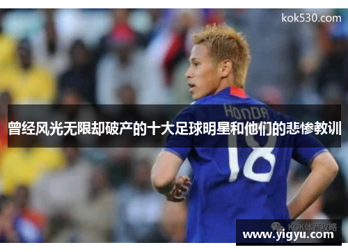 曾经风光无限却破产的十大足球明星和他们的悲惨教训