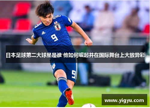 日本足球第二大球星是谁 他如何崛起并在国际舞台上大放异彩