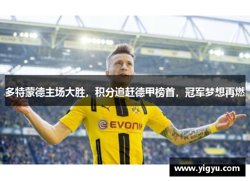 多特蒙德主场大胜，积分追赶德甲榜首，冠军梦想再燃