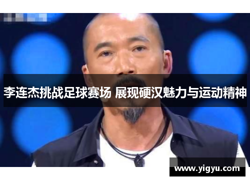 李连杰挑战足球赛场 展现硬汉魅力与运动精神